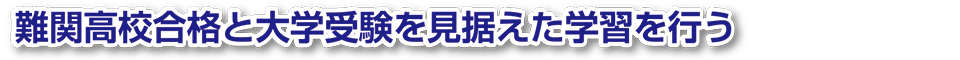 難関高校合格と大学受験を見据えた学習を行う