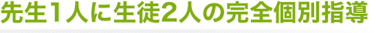 先生1人に生徒2人の完全個別指導