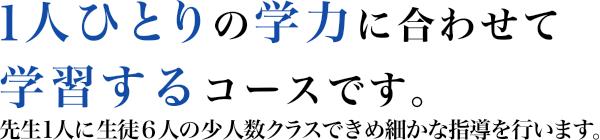 わかるまで、できるまで。だからグングン力がつく。先生1人に生徒2人の完全個別指導。