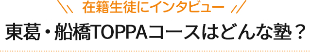 在籍生徒にインタビュー　東葛・船橋TOPPAコースはどんな塾？